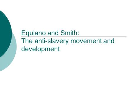 Equiano and Smith: The anti-slavery movement and development.