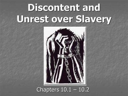 Discontent and Unrest over Slavery Chapters 10.1 – 10.2.