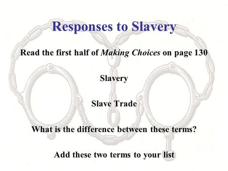 Responses to Slavery Read the first half of Making Choices on page 130 Slavery Slave Trade What is the difference between these terms? Add these two terms.