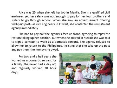 Alice was 25 when she left her job in Manila. She is a qualified civil engineer, yet her salary was not enough to pay for her four brothers and sisters.