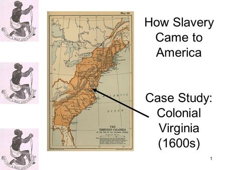 1 How Slavery Came to America Case Study: Colonial Virginia (1600s)