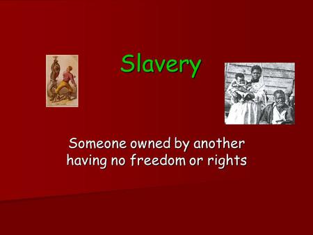 Slavery Someone owned by another having no freedom or rights.