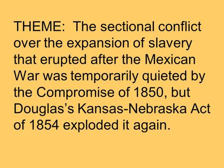 THEME: The sectional conflict over the expansion of slavery that erupted after the Mexican War was temporarily quieted by the Compromise of 1850, but.