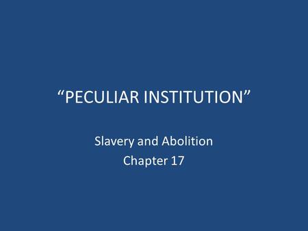 “PECULIAR INSTITUTION” Slavery and Abolition Chapter 17.