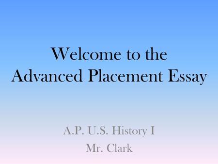 Welcome to the Advanced Placement Essay A.P. U.S. History I Mr. Clark.