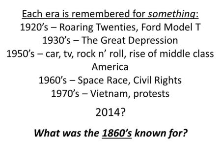 Each era is remembered for something: 1920’s – Roaring Twenties, Ford Model T 1930’s – The Great Depression 1950’s – car, tv, rock n’ roll, rise of middle.