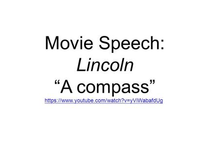 Movie Speech: Lincoln “A compass” https://www.youtube.com/watch?v=yViWabafdUg.