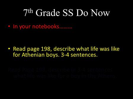 7 th Grade SS Do Now In your notebooks……… Read page 198, describe what life was like for Athenian boys. 3-4 sentences. Read Page 198, describe in 3-4 sentences.