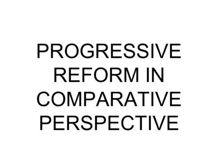 PROGRESSIVE REFORM IN COMPARATIVE PERSPECTIVE. 1. ECONOMIC JUSTICE-- LABOR AND WAGE ISSUES as well as regulation of business.