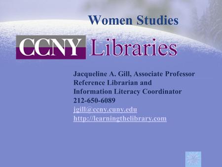 Women Studies Jacqueline A. Gill, Associate Professor Reference Librarian and Information Literacy Coordinator 212-650-6089