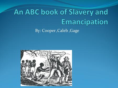 By: Cooper,Caleb,Gage. A is for: Abolitionist-Americans who wanted to end slavery.