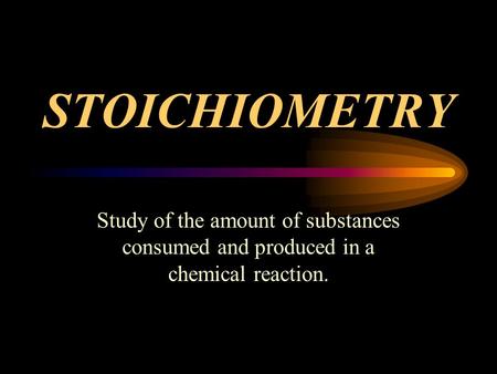 STOICHIOMETRY Study of the amount of substances consumed and produced in a chemical reaction.