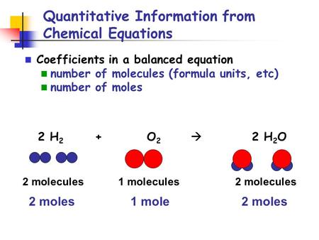 Quantitative Information from Chemical Equations Coefficients in a balanced equation number of molecules (formula units, etc) number of moles 2 H 2 + O.