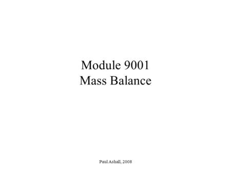 Module 9001 Mass Balance Paul Ashall, 2008.