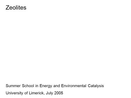 Zeolites Summer School in Energy and Environmental Catalysis University of Limerick, July 2005.