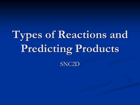 Types of Reactions and Predicting Products SNC2D.