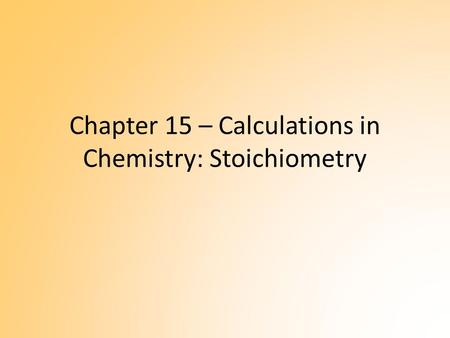 Chapter 15 – Calculations in Chemistry: Stoichiometry.