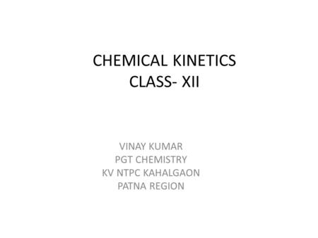 CHEMICAL KINETICS CLASS- XII VINAY KUMAR PGT CHEMISTRY KV NTPC KAHALGAON PATNA REGION.