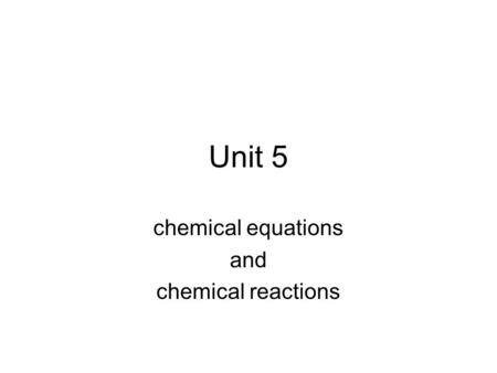 Unit 5 chemical equations and chemical reactions.