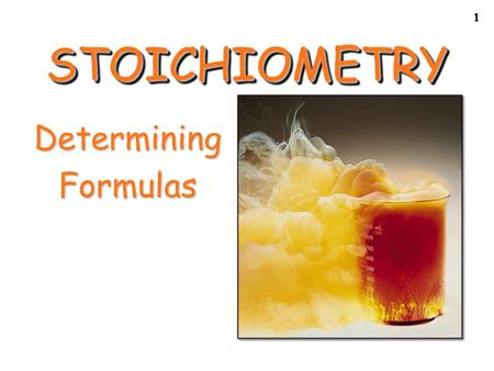 1 STOICHIOMETRYSTOICHIOMETRY DeterminingFormulas.