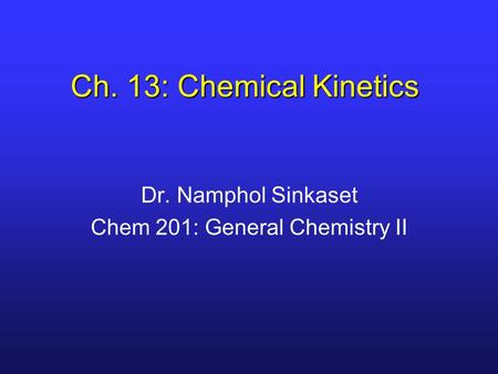 Ch. 13: Chemical Kinetics Dr. Namphol Sinkaset Chem 201: General Chemistry II.