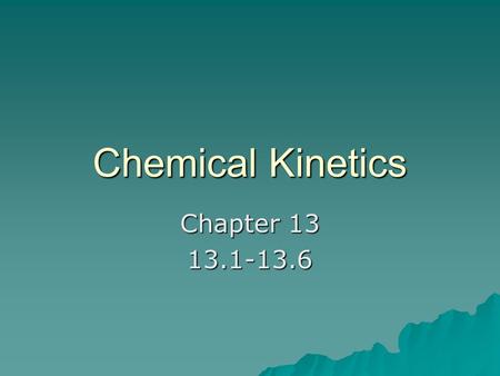 Chemical Kinetics Chapter 13 13.1-13.6.