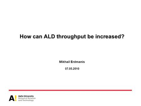 How can ALD throughput be increased? How can ALD throughput be increased? Mikhail Erdmanis 07.05.2010.