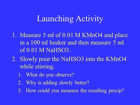 Launching Activity 1.Measure 5 ml of 0.01 M KMnO4 and place in a 100 ml beaker and then measure 5 ml of 0.01 M NaHSO3. 2.Slowly pour the NaHSO3 into the.