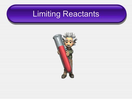 Limiting Reactants. A chemical reaction will stop when you run out of one of your ____________ ____________– limits the extent of the reaction.  Determines.