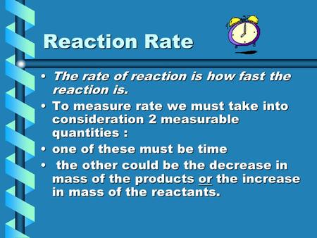 Reaction Rate The rate of reaction is how fast the reaction is.The rate of reaction is how fast the reaction is. To measure rate we must take into consideration.