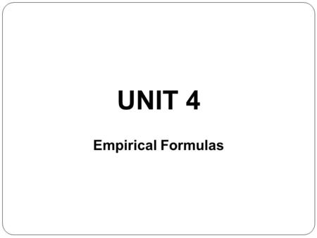 UNIT 4 Empirical Formulas. Determining the Molecular Formula from the Empirical Formula and the Molecular Mass The empirical formula of our compound is.
