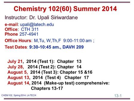 13-1 CHEM 102, Spring 2014, LA TECH Instructor: Dr. Upali Siriwardane   Office: CTH 311 Phone 257-4941 Office Hours: M,Tu, W,Th,F.