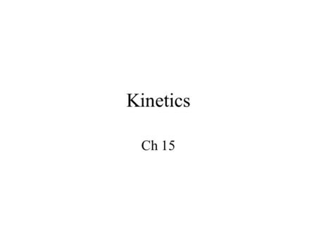 Kinetics Ch 15 Kinetics Thermodynamics and kinetics are not directly related Investigate the rest of the reaction coordinate Rate is important!