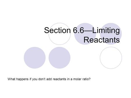 Section 6.6—Limiting Reactants What happens if you don’t add reactants in a molar ratio?