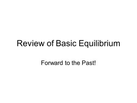 Review of Basic Equilibrium Forward to the Past!.