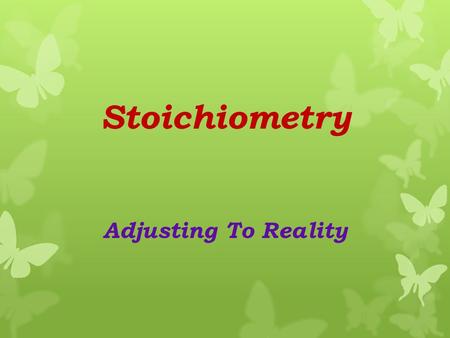 Stoichiometry Adjusting To Reality Adjusting To Reality  This is not the entire story. In reality, you never have the exact amounts of both reactants.
