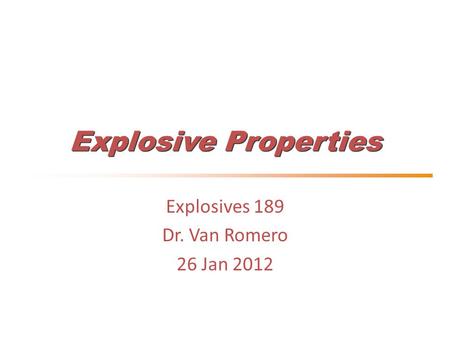 Explosive Properties Explosives 189 Dr. Van Romero 26 Jan 2012.