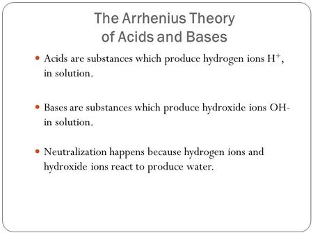 The Arrhenius Theory of Acids and Bases Acids are substances which produce hydrogen ions H +, in solution. Bases are substances which produce hydroxide.