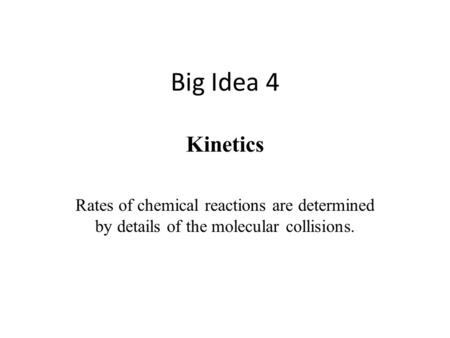 Big Idea 4 Kinetics Rates of chemical reactions are determined by details of the molecular collisions.