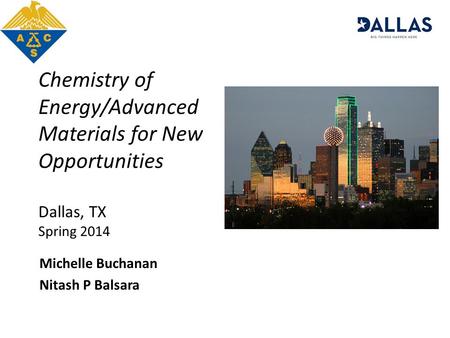 Chemistry of Energy/Advanced Materials for New Opportunities Dallas, TX Spring 2014 Michelle Buchanan Nitash P Balsara.