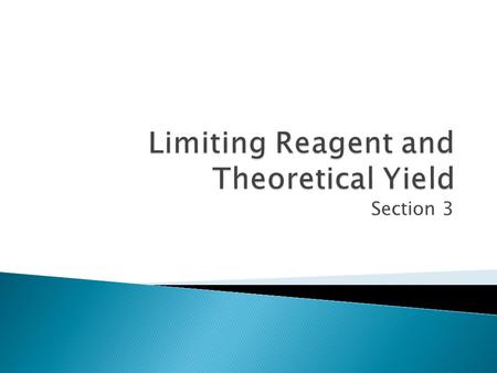 Section 3 Section 3 – Part 1  Determine the limiting reagent in a reaction  Calculate the amount of product formed in a reaction, based on the limiting.