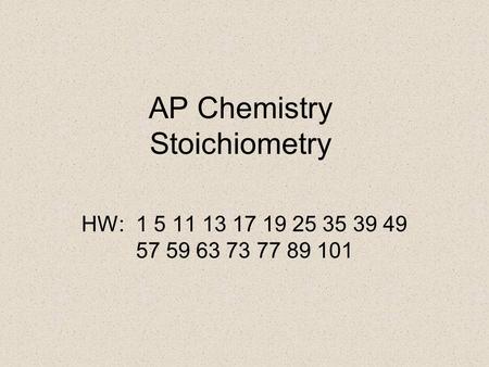 AP Chemistry Stoichiometry HW: 1 5 11 13 17 19 25 35 39 49 57 59 63 73 77 89 101.