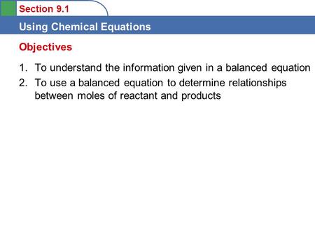 Section 9.1 Using Chemical Equations 1.To understand the information given in a balanced equation 2.To use a balanced equation to determine relationships.