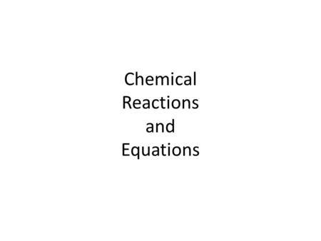 Chemical Reactions and Equations. What is a chemical reaction? – The process by which the atoms of one or more substances are rearranged to form different.