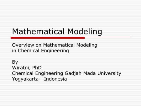 Mathematical Modeling Overview on Mathematical Modeling in Chemical Engineering By Wiratni, PhD Chemical Engineering Gadjah Mada University Yogyakarta.