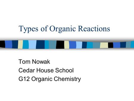 Types of Organic Reactions Tom Nowak Cedar House School G12 Organic Chemistry.