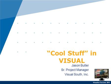 Visualize Success 2011 Jason Butler Sr. Project Manager Visual South, Inc. “Cool Stuff” in VISUAL.
