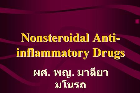 Nonsteroidal Anti- inflammatory Drugs ผศ. พญ. มาลียา มโนรถ.