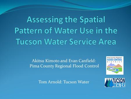 Akitsu Kimoto and Evan Canfield: Pima County Regional Flood Control Tom Arnold: Tucson Water.