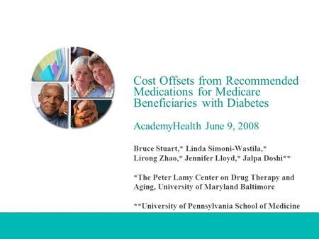 Cost Offsets from Recommended Medications for Medicare Beneficiaries with Diabetes AcademyHealth June 9, 2008 Bruce Stuart,* Linda Simoni-Wastila,* Lirong.